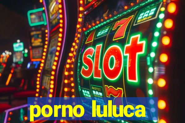 porno luluca